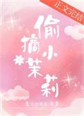 偷摘小茉莉番外正版阅读