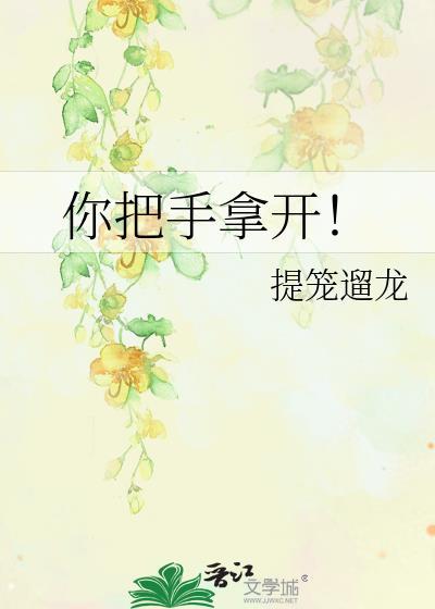 你把手拿开by提笼遛鸟百度