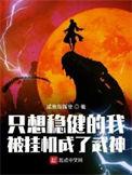 只想稳健的我被挂机成了武神无弹窗在线阅读