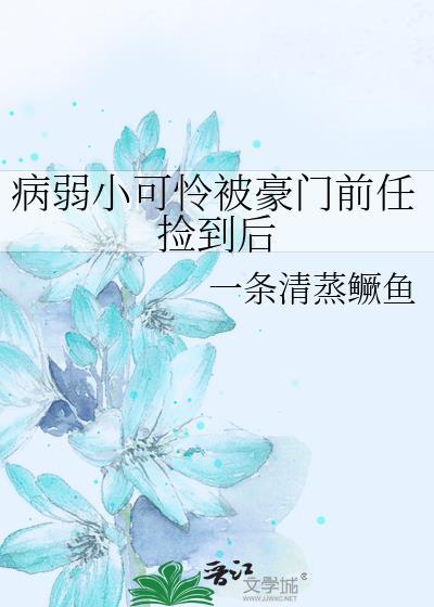 病弱小可怜被豪门前任捡到后一条清蒸鳜鱼