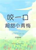 咬一口超甜小青梅无删减