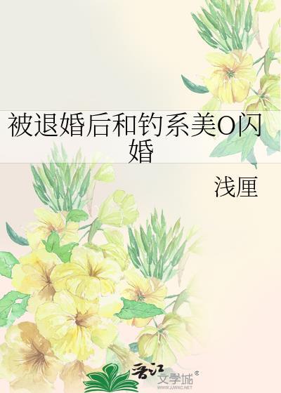 被退婚后和钓系美O闪婚 浅厘