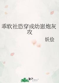 乖软社恐穿成幼崽炮灰攻txt百度