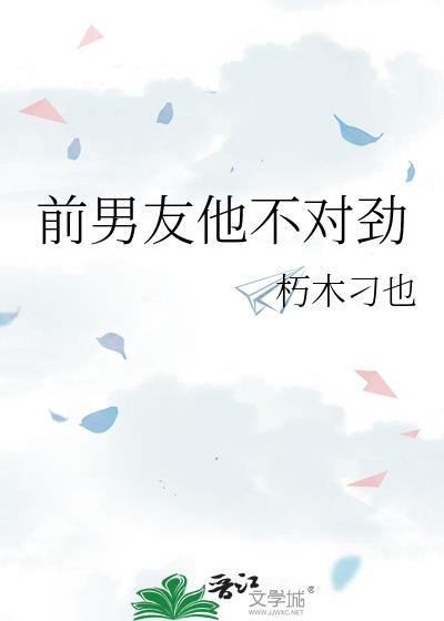 前男友他不对劲作者朽木刁也