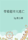 带着超市大逃亡全文阅读黄小婵