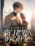 豪门老男人的心肝宠作者花下月光