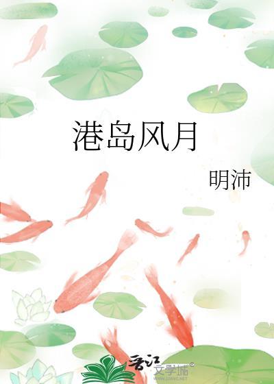 港岛风月明沛笔趣阁免费阅读