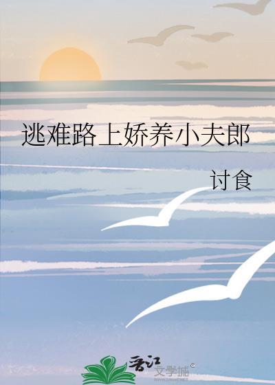 逃难路上娇养小夫郎 讨食晋江