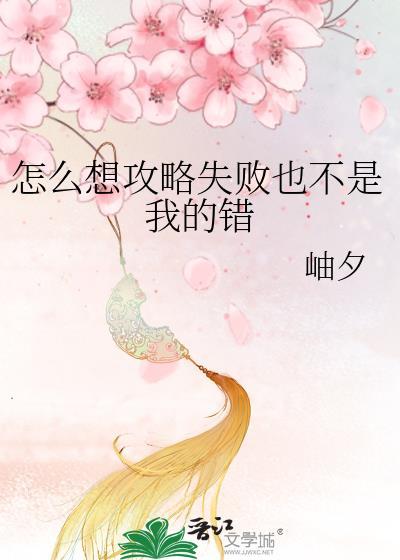 怎么想攻略失败也不是我的错晋江免费阅读