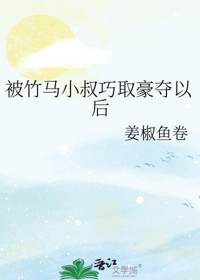 被竹马小叔巧取豪夺以后by姜椒鱼卷