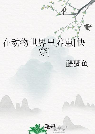 我在动物世界当奶爸(快穿)格格党