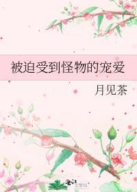 被迫受到怪物的宠爱百度资源