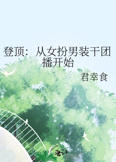 登顶从女扮男装干团播开始 君幸食 笔趣阁