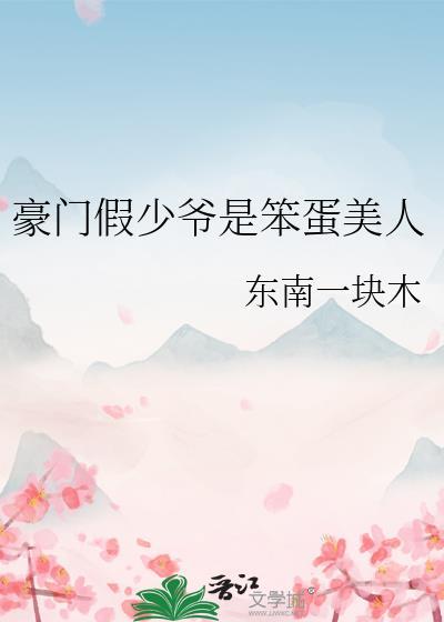 豪门假少爷是笨蛋美人东南一块木