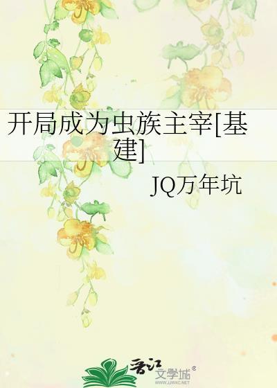 开局成为虫族主宰基建jq万年坑