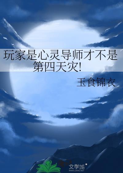 玩家是心灵导师才不是第四天灾! 玉食锦衣 笔趣阁