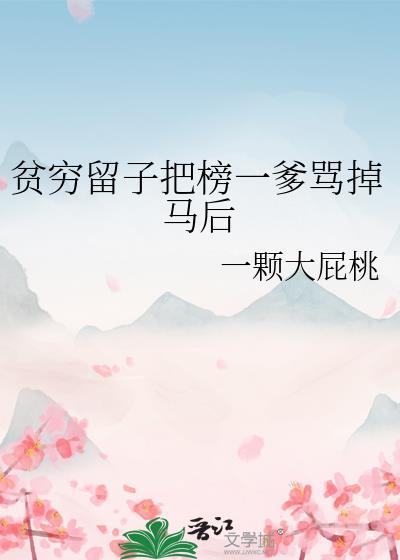 贫穷留子把榜一爹骂掉马后 一颗大屁桃 免费