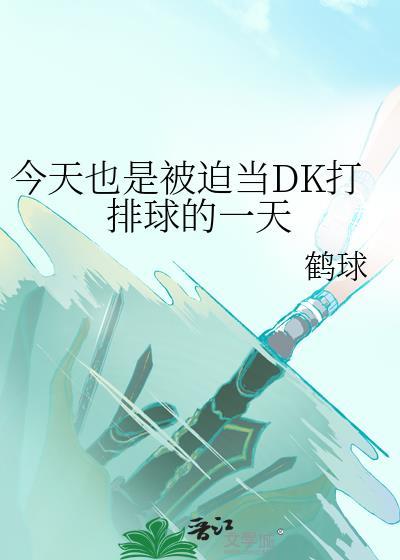 今天也是被迫当dk打排球的一天笔趣阁最新章节更新时间