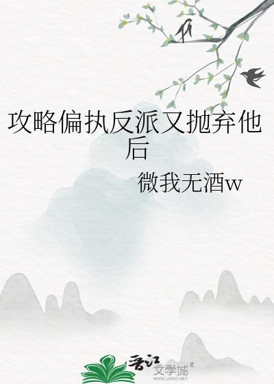 攻略偏执反派又抛弃他后微我无酒
