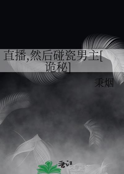 直播然后碰瓷男主诡秘笔趣阁
