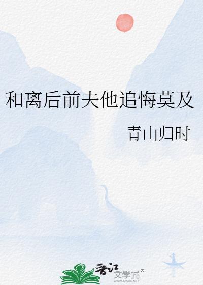 和离后前夫他追悔莫及晋江