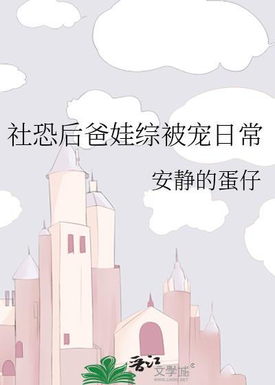社恐后爸娃综被宠日常晋江