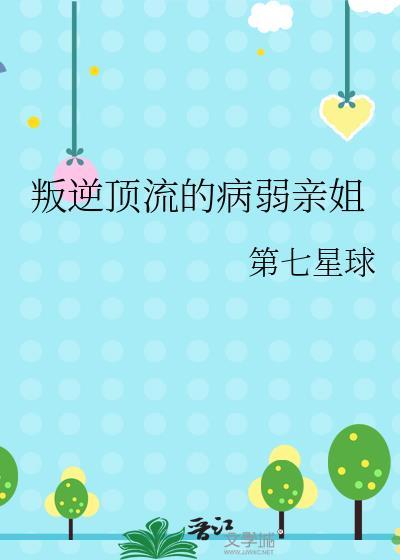 叛逆顶流的病弱亲姐 第七星球 免费