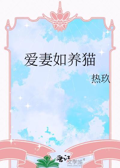爱妻如养猫by热玖全文免费阅读最新章