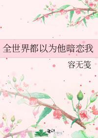 全世界都以为他暗恋我免费