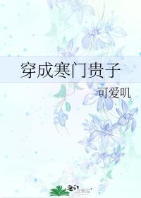 穿成寒门贵子 可爱叽 笔趣阁