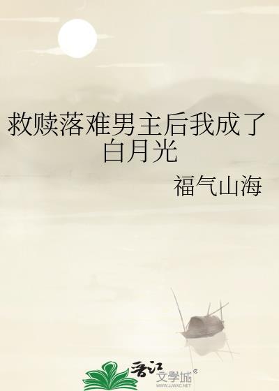 救赎落难男主后我成了白月光 福气山海