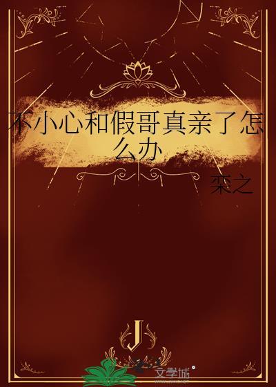 不小心和假哥真亲了怎么办免费阅读全文