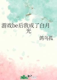 游戏be后我成了白月光 鸽乌孤