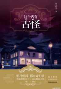 这个店有古怪 明月听风免费阅读