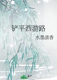 铲平西游路by水墨清香百度
