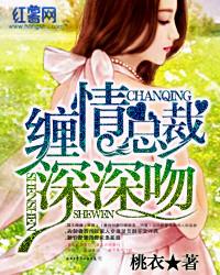 缠情总裁深深吻 桃衣