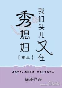 我们头儿又在秀媳妇作者婳语