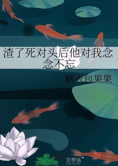 我渣了死对头的哥哥免费阅读全文