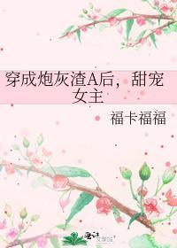 穿成炮灰A或者渣A的gl
