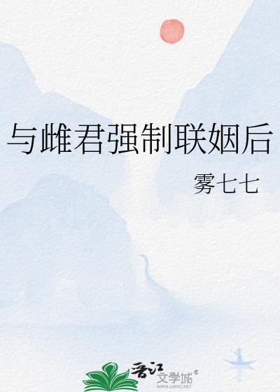 与雌君强制联姻后 雾七七 笔趣阁