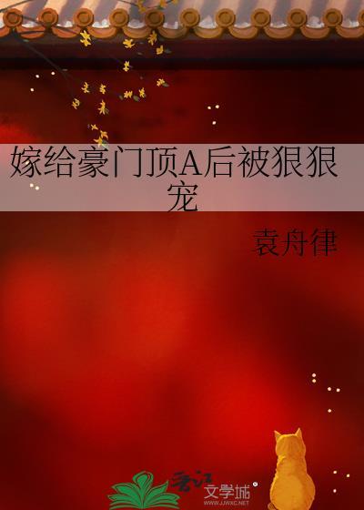 嫁给豪门顶A后被狠狠宠袁舟律百
