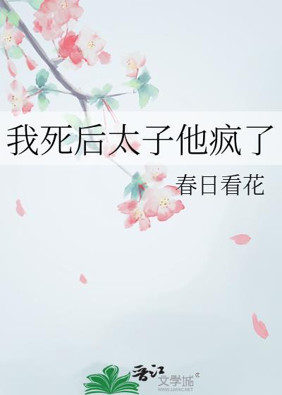 我死后太子他疯了春日看花免费阅读