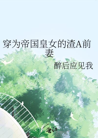 穿为帝国皇女的渣A前妻在线阅读