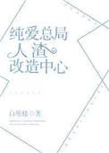 纯爱总局人渣改造中心快穿第一部