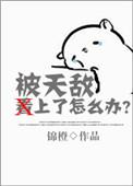 被天敌看上了怎么办? 锦橙