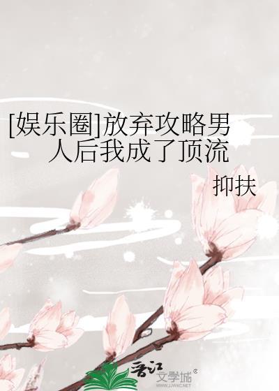 娱乐圈放弃攻略男人后我成了顶流男主是