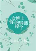 女博士你的导师掉了全文免费阅读