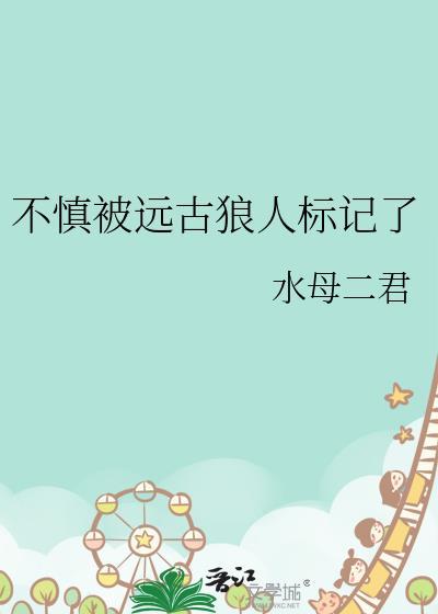 不慎被远古狼人标记了水母二君资源
