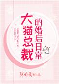 大猫总裁的婚后日常by莫伤心未删减版