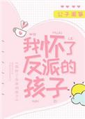 我怀了反派的孩子TXT最新章节